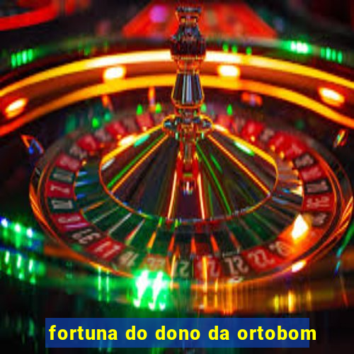 fortuna do dono da ortobom